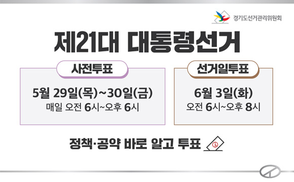 제21대 대통령선거
사전투표 : 5월29일(목)~30일(금)
매일 오전 6시~오후6시

선거일투표 : 6월3일(화) 
오전6시~오후8시

정책 공약 바로 알고 투표