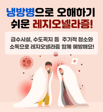 냉방병으로 오해하기 쉬운 레지오넬라증!
급수시설, 수도꼭지 등 주기적 청소와 소독으로 
레지오넬라증 함께 예방해요!