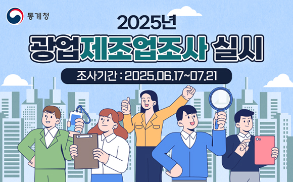 [통계청]
● 2025년 광업제조업조사 실시 
※ 조사기간 : 2025.06.17 ~ 07.21