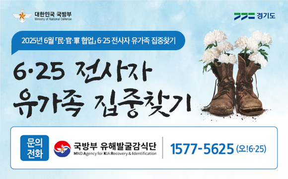 “2025년 6월 「民·官·軍 협업 」6·25 전사자 유가족 집중찾기”
6·25 전사자 유가족 집중찾기
문의: 국방부 유해발굴감식단(☎ 1577-5625)