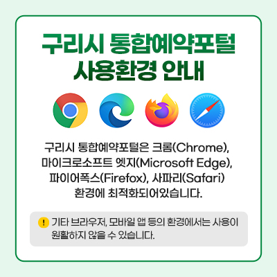 구리시 통합예약포털 사용환경 안내

구리시 통합예약포털은 크롬(Chrome), 마이크로소프트 엣지(Microsoft Edge), 파이어폭스(Firefox), 사파리(Safari) 환경에 최적화되어 있습니다.

※ 기타 브라우저, 모바일 앱 등의 환경에서는 사용이 원활하지 않을 수 있습니다.
