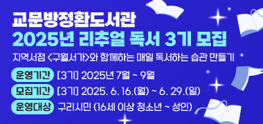 - 교문방정환도서관 2025년 리추얼 독서 3기 모집 -
지역서점 <구월서가>와 함께하는 매일 독서하는 습관 만들기
- 운영기간 : [3기] 2025년 7월 ~ 9월
- 모집기간 : [3기] 2025. 6. 16.(월) ~ 6. 29.(일)
- 운영대상 : 구리시민(16세 이상 청소년 ~ 성인)