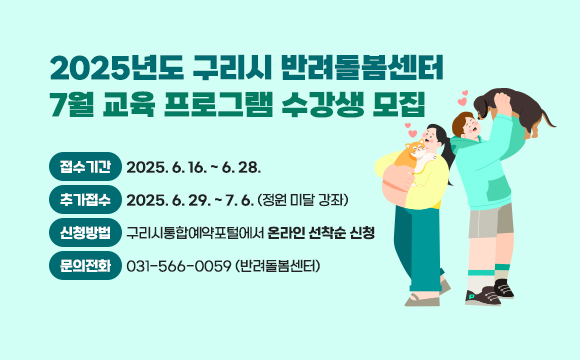 ● 2025년도 구리시 반려돌봄센터 7월 교육 프로그램 수강생 모집 
 ○ 접수기간 : 2025. 6. 16. ~ 6. 28.
 ○ 추가접수 : 2025. 6. 29. ~ 7. 6. (정원 미달 강좌)
 ○ 신청방법 : 구리시통합예약포털에서 온라인 선착순 신청
 ○ 문의전화 : 031-566-0059 (구리시 반려돌봄센터)