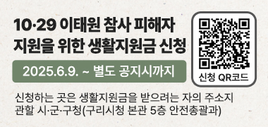 ○ 10·29 이태원 참사 피해자 지원을 위한 생활지원금 신청
   (2025.6.9. ~ 별도 공지시까지)

○ 신청하는 곳은 생활지원금을 받으려는 자의 주소지 관할 시·군·구청
   (구리시청 본관 5층 안전총괄과)