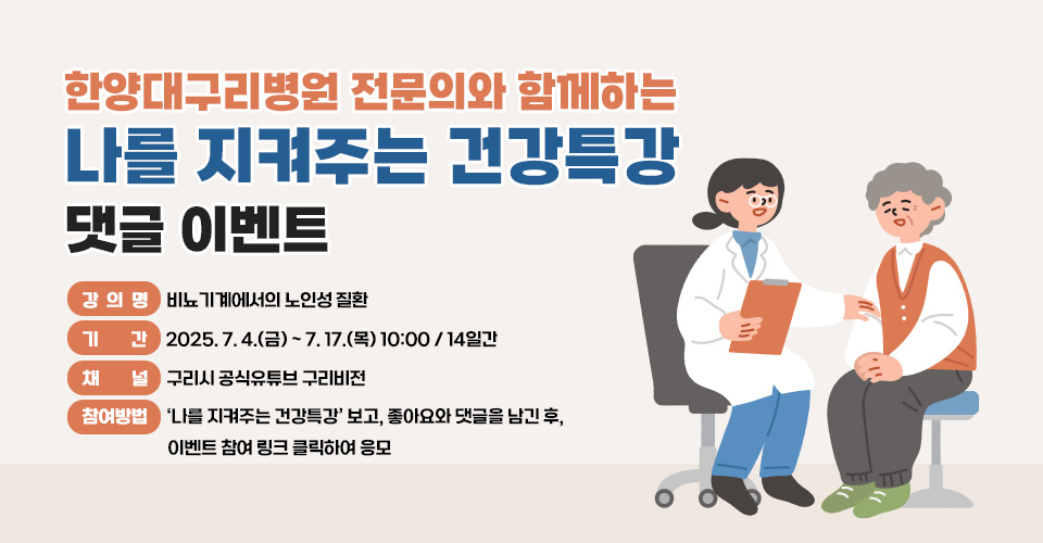 - 강의명 : 비뇨기계에서의 노인성 질환
  - 기간 : 2025. 7. 4.(금) ~ 7. 17.(목) 10:00 / 14일간
  - 채널 : 구리시 공식유튜브 구리비전 
  - 참여방법 :
    ‘나를 지켜주는 건강특강’ 보고, 좋아요와 댓글을 남긴 후,       이벤트 참여 링크 클릭하여 응모