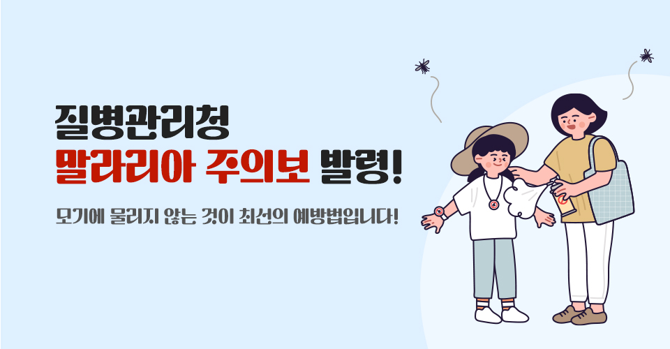 질병관리청 말라리아 주의보 발령!
모기에 물리지 않는 것이
최선의 예방법입니다!