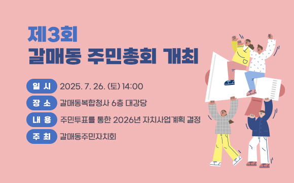 제3회 갈매동 주민총회 개최
일  시 : 2025. 7. 26. (토) 14:00
장  소 : 갈매동복합청사 6층 대강당
내  용 : 주민투표를 통한 2026년 자치사업계획 결정
주  최 : 갈매동주민자치회