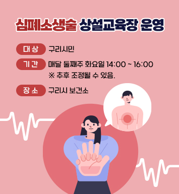 심폐소생술 상설교육장 운영
대상: 구리시민
기간: 매달 둘째주 화요일 14:00 ~ 16:00
     (※ 추후 조정될 수 있음.)
장소: 구리시 보건소