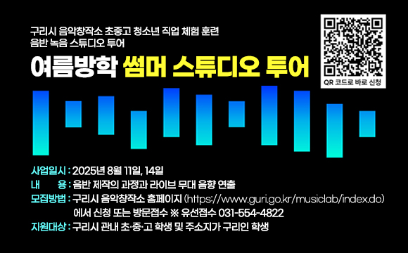❍ 사 업 명 
  - 구리시 음악창작소 초중고 청소년 직업 체험 훈련 음반 녹음 스튜디오 투어
    여름방학 ‘썸머 스튜디오 투어’

❍ 사업일시 : 2025년 8월 11일, 14일
❍ 내    용 : 음반 제작의 과정과 라이브 무대 음향 연출
❍ 모집기간 및 방법
   - 모집방법 : 구리시 음악창작소 홈페이지(https://www.guri.go.kr/musiclab/index.do) 
                에서 신청 또는 방문접수 ※ 유선접수 031-554-4822
   - 지원대상
     (구리시 관내 초·중·고 학생 및 주소지가 구리인 학생)