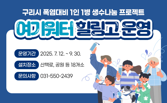 구리시 폭염대비 1인 1병 생수나눔 프로젝트
‘여기워터 힐링고’ 운영

운영기간 : 2025. 7. 12. ~ 9. 30.
설치장소 : 산책로, 공원 등 18개소
문의사항 : 031-550-2439