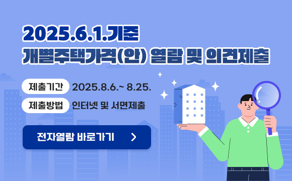 2025.6.1.기준 개별주택가격(안) 열람 및 의견제출
- 제출기간: 2025.8.6.~ 8.25.
- 제출방법: 인터넷 및 서면제출
전자열람 바로가기