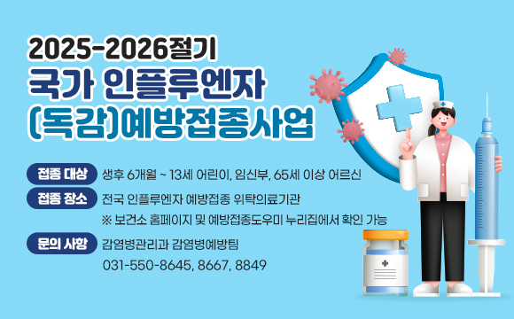 <2025-2026절기 국가 인플루엔자(독감) 예방접종사업>
❍ 접종 대상 : 생후 6개월 ~ 13세 어린이, 임신부, 65세 이상 어르신
❍ 접종 장소 : 전국 인플루엔자 예방접종 위탁의료기관※ 보건소 홈페이지 및 예방접종도우미 누리집에서 확인 가능
❍ 문의 사항 : 감염병관리과 감염병예방팀(031-550-8645, 8667, 8849)