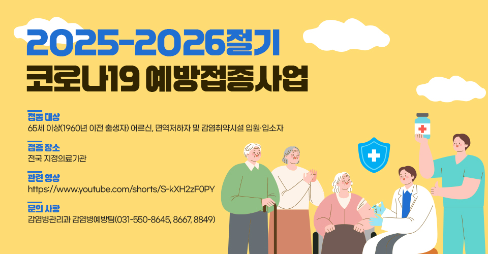 <2025-2026절기 코로나19 예방접종사업>
❍ 접종 대상 : 65세 이상(1960년 이전 출생자) 어르신, 
              면역저하자 및 감염취약시설 입원‧입소자
❍ 접종 장소 : 전국 지정의료기관
❍ 관련 영상 : https://www.youtube.com/shorts/S-kXH2zF0PY 
❍ 문의 사항 : 감염병관리과 감염병예방팀(031-550-8645, 8667, 8849)