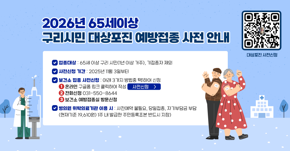 ★★★ 2026년 65세이상 구리시민 대상포진 예방접종 사전 안내 ★★★

  ■ 접종대상 : 65세 이상 구리 시민(1년 이상 거주), 기접종자 제외
   ■ 사전신청 기간 : 2025년 11월 3일부터
   ■ (보건소 접종) 사전신청 : 아래 3가지 방법중 택1하여 신청 
       1) (온라인) 구글폼 링크 클릭하여 작성 '사전신청'
       2) (전화신청) 031-550-8644 
       3) 보건소 예방접종실 방문신청
   ■ 병의원 위탁의료기관 이용 시 : 사전예약 불필요, 당일접종, 자기부담금 부담 
      (현재기준 19,610원) 1주 내 발급한 주민등록초본 반드시 지참)

QR(url:https://docs.google.com/forms/d/e/1FAIpQLSdnjtdxuTEfNCa3Ik79c9AHmnIGcFYdVgkO0ZpzWf8WXRw0-w/viewform)
대상포진 사전신청