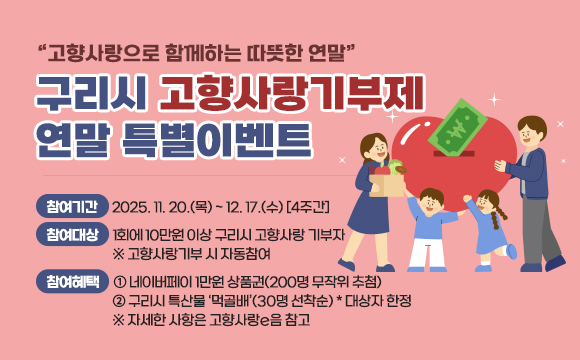 “고향사랑으로 함께하는 따뜻한 연말”
구리시 고향사랑기부제 연말 특별이벤트

- 참여기간 : 2025. 11. 20.(목) ~ 12. 17.(수) [4주간]
- 참여대상 : 1회에 10만원 이상 구리시 고향사랑 기부자
            ※ 고향사랑기부 시 자동참여

- 참여혜택
  ① 네이버페이 1만원 상품권(200명 무작위 추첨)
  ② 구리시 특산물 ‘먹골배’(30명 선착순) * 대상자 한정
  ※ 자세한 사항은 고향사랑e음 참고