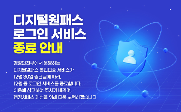 디지털원패스 로그인 서비스 종료 안내
행정안전부에서 운영하는 디지털원패스 본인인증 서비스가 12월 30일 중단됨에 따라, 12월 중 로그인 서비스를 종료합니다.
이용에 참고하여 주시기 바라며, 행정서비스 개선을 위해 더욱 노력하겠습니다.