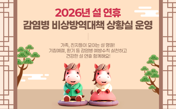 2026년 설 연휴 감염병 비상방역대책 상황실 운영

가족, 친지들이 모이는 설 명절! 기침예절, 환기 등 감염병 예방수칙 실천하고 건강한 설 연휴 함께해요!