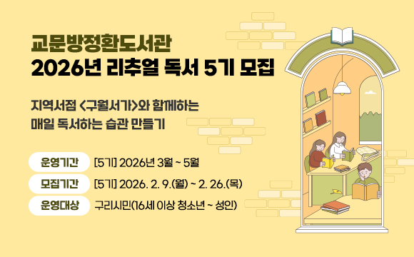 교문방정환도서관 2026년 리추얼 독서 5기 모집
지역서점 <구월서가>와 함께하는 매일 독서하는 습관 만들기

- 운영기간 : [5기] 2026년 3월 ~ 5월
- 모집기간 : [5기] 2026. 2. 9.(월) ~ 2. 26.(목)
- 운영대상 : 구리시민(16세 이상 청소년 ~ 성인)