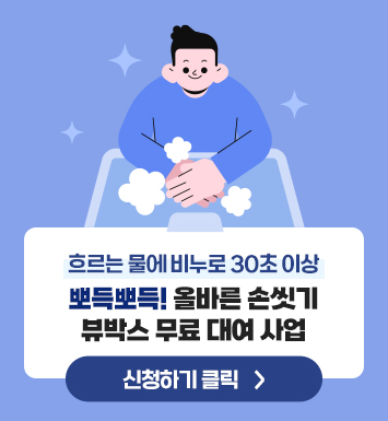 흐르는 물에 비누로 30초 이상
뽀득뽀득! 올바른 손씻기 뷰박스 무료 대여 사업
신청하기 클릭