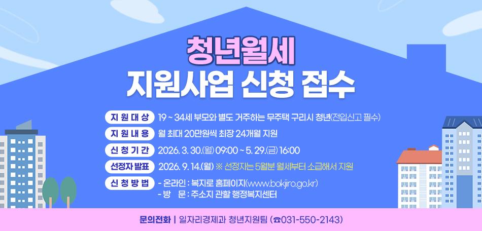 ▶ 청년월세 지원사업 신청 접수
 ○ 지원대상 : 19 ~ 34세 부모와 별도 거주하는 무주택 구리시 청년(전입신고 필수)
 ○ 지원내용 : 월 최대 20만원씩 최장 24개월 지원
 ○ 신청기간 : 2026. 3. 30.(월) 09:00 ~ 5. 29.(금) 16:00
 ○ 선정자 발표 : 2026. 9. 14.(월)
  ※ 선정자는 5월분 월세부터 소급해서 지원
 ○ 신청방법 
  - 온라인 : 복지로 홈페이지(www.bokjiro.go.kr)
  - 방문 : 주소지 관할 행정복지센터
 ○ 문의전화 : 일자리경제과 청년지원팀 (☎031-550-2143)