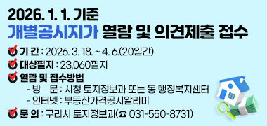 2026.1.1.기준 개별공시지가 열람 및 의견제출 접수
○ 기 간 : 2026. 3. 18. ~ 4. 6.(20일간)
○ 대상필지 : 23,060필지
○ 열람 및 접수방법
- 방 문 : 시청 토지정보과 또는 동 행정복지센터
- 인터넷 : 부동산가격공시알리미
○ 문 의 : 구리시 토지정보과(☎ 031-550-8731)