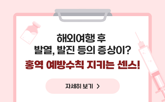 해외여행 후 발열, 발진 등의 증상이?
홍역 예방수칙 지키는 센스!
자세히보기
