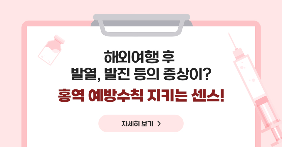 해외여행 후 발열, 발진 등의 증상이?
홍역 예방수칙 지키는 센스!
자세히보기