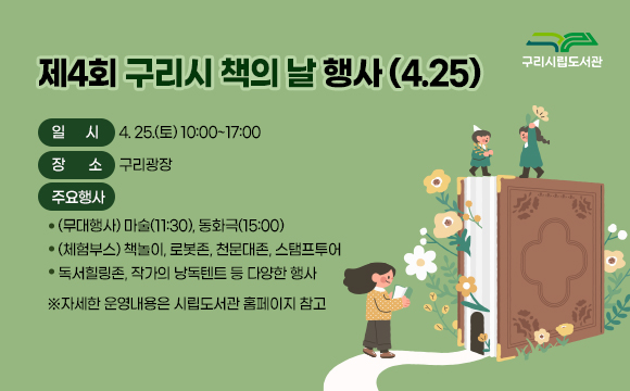 제4회 구리시 책의 날 행사 (4.25)
▲ 일시 : 4.25(토) 10:00~17:00
 ▲ 장소 : 구리광장
 ▲ 주요행사
 - (무대행사) 마술(11:30), 동화극(15:00)
- (체험부스) 책놀이, 로봇존, 천문대존, 스탬프투어        
- 독서힐링존, 작가의 낭독텐트 등 다양한 행사           
※자세한 운영내용은 시립도서관 홈페이지 참고

 구리시립도서관