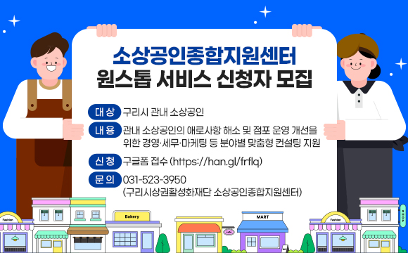 소상공인종합지원센터 원스톱 서비스 신청자 모집
○ 대상: 구리시 관내 소상공인
○ 내용: 관내 소상공인의 애로사항 해소 및 점포 운영 개선을 위한
경영·세무·마케팅 등 분야별 맞춤형 컨설팅 지원
○ 신청: 구글폼 접수 (https://han.gl/frflq)
○ 문의: 031-523-3950(구리시상권활성화재단 소상공인종합지원센터)