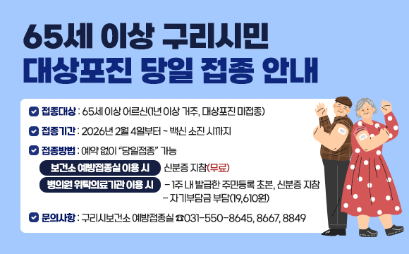 <65세 이상 구리시민 대상포진 당일 접종 안내>
❍ 접종대상 : 65세 이상 어르신(1년 이상 거주, 대상포진 미접종) 
❍ 접종기간 : 2026년 2월 4일부터 ~ 백신 소진 시까지
❍ 접종방법 : 예약 없이 “당일접종” 가능
   ■ 보건소 예방접종실 이용 시 : 신분증 지참(무료)
   ■ 병의원 위탁의료기관 이용 시 : 
     - 1주 내 발급한 주민등록 초본, 신분증 지참
     - 자기부담금 부담(19,610원)
❍ 문의사항 : 구리시보건소 예방접종실 ☎031-550-8645, 8667, 8849