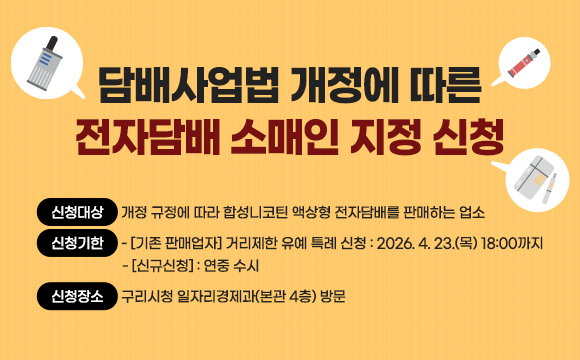 ○ 신청대상 : 개정 규정에 따라 합성니코틴 액상형 전자담배를 판매하는 업소

○ 신청기한
 - [기존 판매업자] 거리제한 유예 특례 신청: 2026. 4. 23.(목) 18:00까지
 - [신규신청] : 연중 수시

○ 신청장소: 구리시청 일자리경제과(본관 4층) 방문