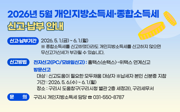  신고·납부기간 : 2026. 5. 1.(금) ~ 6. 1.(월)
 ※ 종합소득세를 신고하였더라도 개인지방소득세를 신고하지 않으면 무신고가산세가 부과될 수 있습니다.
  신고방법
    - 전자신고(PC/모바일신고): 홈택스(손택스)→위택스 연계신고
    - 방문신고 
      대상 : 신고도움이 필요한 모두채움 대상자 ※납세자 본인 신분증 지참
      기간 : 2026. 5. 6.(수) ~ 6. 1.(월)
      장소 :　구리시 도움창구(구리시청 별관 2층 세정과), 구리세무서
  문   의 : 구리시 개인지방소득세 담당 ☎ 031-550-8787