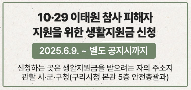 ○ 10·29 이태원 참사 피해자 지원을 위한 생활지원금 신청
   (2025.6.9. ~ 별도 공지시까지)

○ 신청하는 곳은 생활지원금을 받으려는 자의 주소지 관할 시·군·구청
   (구리시청 본관 5층 안전총괄과)