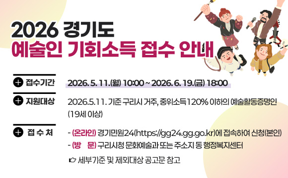 ○ 접수기간 : 2026. 5. 11.(월) 10:00 ~ 2026. 6. 19.(금) 18:00
 ○ 지원대상 : 2026.5.11. 기준 구리시 거주, 중위소득120% 이하의 예술활동증명인(19세 이상)
 ○ 접 수 처 
  - (온라인) 경기민원24(https://gg24.gg.go.kr)에 접속하여 신청(본인)
  - (방  문) 구리시청 문화예술과 또는 주소지 동 행정복지센터
  ☞ 세부기준 및 제외대상 공고문 참고
