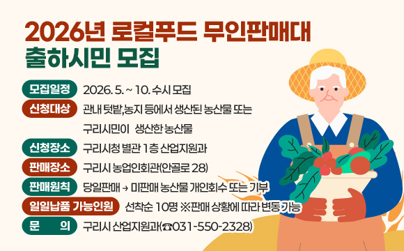 ○ 모집일정 : 2026. 5. ~ 10. 수시 모집 
○ 신청대상 : 관내 텃밭,농지 등에서 생산된 농산물 또는 구리시민이    생산한 농산물
○ 신청장소 : 구리시청 별관 1층 산업지원과 
○ 판매장소 : 구리시 농업인회관(안골로 28)
○ 판매원칙 : 당일판매 → 미판매 농산물 개인회수 또는 기부
○ 일일납품 가능인원: 선착순 10명 ※판매 상황에 따라 변동 가능
○ 문 의: 구리시 산업지원과(☎031-550-2328)

 적용기간 : 5월 15일(금) 9시부터 5월 29일(금) 18시까지 (5. 15. 09:00 ~ 5. 29. 18:00)