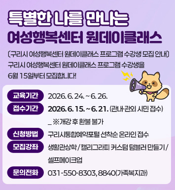 특별한 나를 만나는 여성행복센터 원데이클래스
〔구리시 여성행복센터 원데이클래스 프로그램 수강생 모집 안내〕 
구리시 여성행복센터 원데이클래스 프로그램 수강생을 6월 15일부터 모집합니다!

 ○ 교육기간 : 2026. 6. 24. ~ 6. 26. 
 ○ 접수기간 : 2026. 6. 15. ~ 6. 21. (관내·관외 시민 접수)_ ※개강 후 환불 불가
 ○ 신청방법 : 구리시통합예약포털 선착순 온라인 접수
 ○ 모집강좌 : 생활관상학/ 캘리그라피 커스텀 텀블러 만들기/ 셀프메이크업
 ○ 문의전화 : 031-550-8303, 8840(가족복지과)