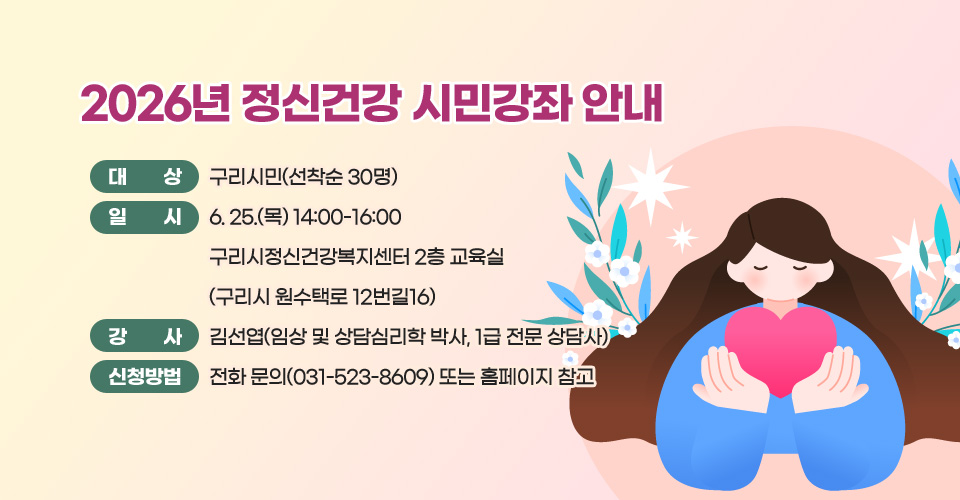2026년 정신건강 시민강좌 안내
□ 대    상: 구리시민(선착순 30명)
□ 일    시: 6. 25.(목) 14:00-16:00 구리시정신건강복지센터 2층 교육실
            (구리시 원수택로 12번길16)
□ 강    사: 김선엽(임상 및 상담심리학 박사, 1급 전문 상담사)
□ 신청방법: 전화 문의(031-523-8609) 또는 홈페이지 참고