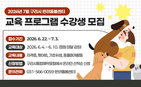 ○ 접수기간 : 2026. 6. 22. ~ 7. 3.
 ○ 교육대상 : 구리시민, 반려돌봄센터 유기동물 입양자
 ○ 교육내용 : 자격증, 펫아트, 기초위생, 동물매개활동
 ○ 신청방법 : 구리시통합예약포털에서 온라인 선착순 신청
 ○ 문의전화 : 031-566-0059 (반려돌봄센터)