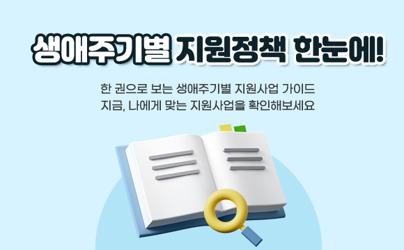 생애주기별 지원정책 한눈에!

한 권으로 보는 생애주기별 지원사업 가이드
지금, 나에게 맞는 지원사업을 확인해보세요