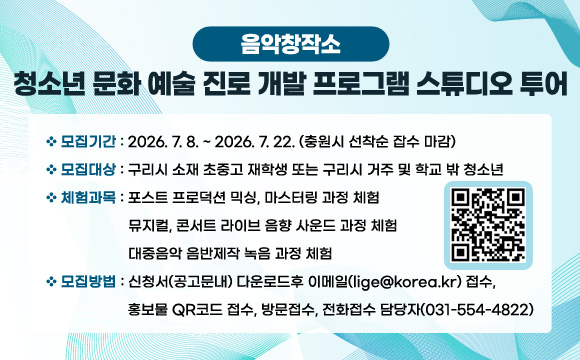 음악창작소 청소년 문화 예술 진로 개발 프로그램 스튜디오 투어
- 모집기간 : 2026. 7. 8. ~ 2026. 7. 22. (충원시 선착순 잡수 마감)
- 모집대상 : 구리시 소재 초중고 재학생 또는 구리시 거주 및 학교 밖 청소년
- 체험과목 :
포스트 프로덕션 믹싱, 마스터링 과정 체험
뮤지컬, 콘서트 라이브 음향 사운드 과정 체험
대중음악 음반제작 녹음 과정 체험
- 모집방법 : 신청서(공고문내) 다운로드후 이메일(lige@korea.kr) 접수, 홍보물 QR코드 접수, 방문접수, 전화접수 담당자(031-554-4822)
(QR코드 이미지 링크 : https://m.site.naver.com/2bcd8)