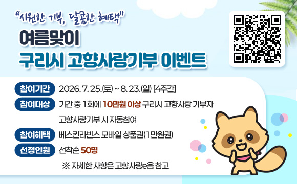 “시원한 기부, 달콤한 혜택”
여름맞이 구리시 고향사랑기부 이벤트
(QR코드 이미지 링크 : https://www.ilovegohyang.go.kr/main.html?v=20251111)

- 참여기간 : 2026. 7. 25.(토) ~ 8. 23.(일) [4주간]
- 참여대상 : 기간 중 1회에 10만원 이상 구리시 고향사랑 기부자
            ※ 고향사랑기부 시 자동참여
- 참여혜택 : 베스킨라빈스 모바일 상품권(1만원권)
- 선정인원 : 선착순 50명
  ※ 자세한 사항은 고향사랑e음 참고