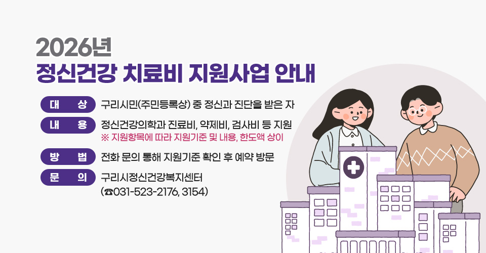 2026년 정신건강 치료비 지원사업 안내
 ○ 대    상: 구리시민(주민등록상) 중 정신과 진단을 받은 자 
 ○ 내    용: 정신건강의학과 진료비, 약제비, 검사비 등 지원
             ※ 지원항목에 따라 지원기준 및 내용, 한도액 상이
 ○ 방    법: 전화 문의 통해 지원기준 확인 후 예약 방문
 ○ 문    의: 구리시정신건강복지센터 (☎031-523-2176, 3154)