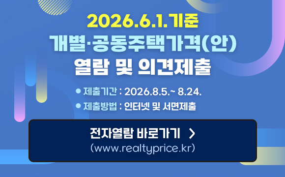 2026.6.1.기준 개별·공동주택가격(안)
열람 및 의견제출
제출기간 : 2026.8.5.~ 8.24.
제출방법 : 인터넷 및 서면제출
전자열람 바로가기 >
(www.realtyprice.kr)