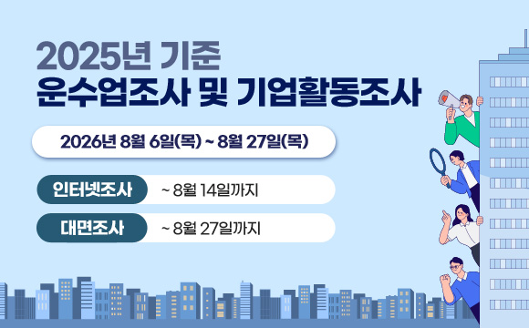 2025년 기준
운수업조사 및 기업활동조사
2026년 8월 6일(목) ~ 8월 27일(목)
인터넷조사 : ~8월 14일까지
대면조사 : ~8월 27일까지