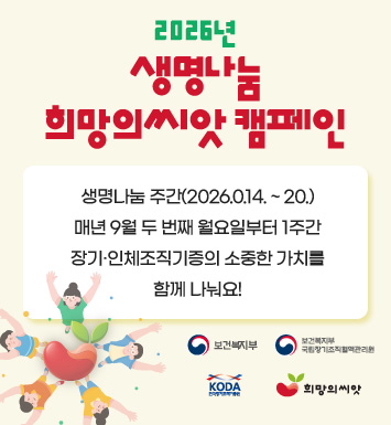 「2026년 생명나눔 희망의씨앗 캠페인」

생명나눔 주간(2026.9.14.~20.)
매년 9월 두 번째 월요일부터 1주간,
장기·인체조직기증의 소중한 가치를 함께 나눠요!