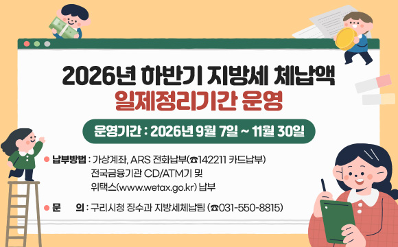 2026년 하반기 지방세 체납액 일제정리기간 운영
운영기간 : 2026년 9월 7일 ~ 11월 30일
납부방법 : 가상계좌, ARS 전화납부(☎142211 카드납부)
전국금융기관 CD/ATM기 및 위택스(www.wetax.go.kr) 납부
문의 : 구리시청 징수과 지방세체납팀
(☎031-550-8815)