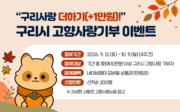 “구리사랑 더하기(+1만원)!”
구리시 고향사랑기부 이벤트

- 참여기간 : 2026. 9. 12.(토) ~ 10. 11.(일) [4주간]
- 참여대상 : 기간 중 1회에 10만원 이상 구리시 고향사랑 기부자
- 참여혜택 : 네이버페이 모바일 상품권(1만원권)
- 선정인원 : 선착순 200명
  ※ 자세한 사항은 고향사랑e음 참고
