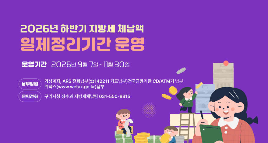 2026년 하반기 지방세 체납액 일제정리기간 운영

운영기간 : 2026년 9월 7일 ~ 11월 30일
납부방법 : 가상계좌, ARS 전화납부(☎142211 카드납부)
전국금융기관 CD/ATM기 및 위택스(www.wetax.go.kr) 납부
문의 : 구리시청 징수과 지방세체납팀
(☎031-550-8815)