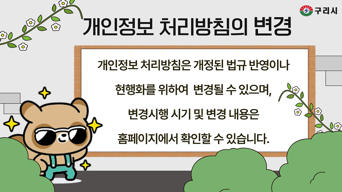 구리시 개인정보 처리방침의 변경 개인정보 처리방침은 개정된 법규 반영이나 현행화를 위하여 변경될 수 있으며, 변경시행 시기 및 변경 내용은 홈페이지에서 확인할 수 있습니다.